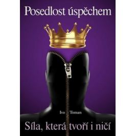 Posedlost úspěchem - Síla, která tvoří i ničí - Ivo Toman