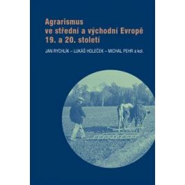 Agrarismus ve střední a východní Evropě 19. a 20. století - Michal Pehr, Jan Rychlík, Lukáš Holeček