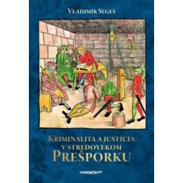 Kriminalita a justícia v stredovekom Prešporku - Vladimír Segeš